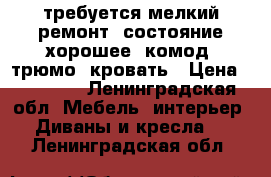 требуется мелкий ремонт, состояние хорошее, комод, трюмо, кровать › Цена ­ 10 000 - Ленинградская обл. Мебель, интерьер » Диваны и кресла   . Ленинградская обл.